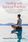 Healing with Spiritual Practices : Proven Techniques for Disorders from Addictions and Anxiety to Cancer and Chronic Pain - eBook