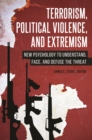 Terrorism, Political Violence, and Extremism : New Psychology to Understand, Face, and Defuse the Threat - eBook