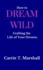 How to Dream Wild : Crafting the Life of Your Dreams - eBook