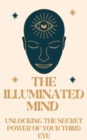 Illuminated Mind: Unlocking the Secret Power of Your Third Eye - eBook