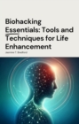 Biohacking Essentials: Tools and Techniques for Life Enhanceme - eBook