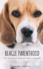 Beagle Parenthood: The Ultimate New Owner's Manual - eBook