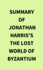 Summary of Jonathan Harris's The Lost World of Byzantium - eBook