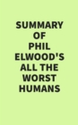 Summary of Phil Elwood's All the Worst Humans - eBook