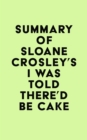 Summary of Sloane Crosley's I Was Told There'd Be Cake - eBook