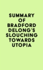 Summary of Bradford DeLong's Slouching Towards Utopia - eBook