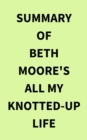 Summary of Beth Moore's All My KnottedUp Life - eBook
