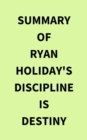 Summary of Ryan Holiday's Discipline Is Destiny - eBook