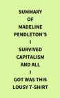 Summary of Madeline Pendleton's I Survived Capitalism and All I Got Was This Lousy T-Shirt - eBook
