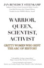 Warrior, Queen, Scientist, Activist : Gritty Women Who Bent the Arc of History - eBook