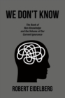 WE DON'T KNOW : The Book of Non-Knowledge      and the Volume of    Our Current Ignorance - eBook