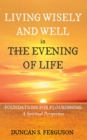 Living Wisely and Well in the Evening of Life : Foundations for Flourishing: A Spiritual Perspective - eBook
