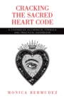 Cracking the Sacred Heart Code : A Channeled Alchemical Formula and Practical Guidebook - eBook