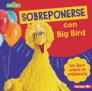 Sobreponerse con Big Bird (Bouncing Back with Big Bird) : Un libro sobre la resiliencia (A Book about Resilience) - eBook