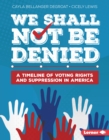 We Shall Not Be Denied : A Timeline of Voting Rights and Suppression in America - eBook