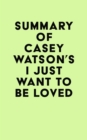 Summary of Casey Watson's I Just Want to Be Loved - eBook