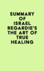 Summary of Israel Regardie's The Art of True Healing - eBook