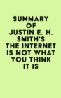 Summary of Justin E. H. Smith's The Internet Is Not What You Think It Is - eBook