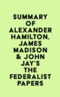 Summary of Alexander Hamilton, James Madison & John Jay's The Federalist Papers - eBook