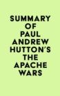 Summary of Paul Andrew Hutton's The Apache Wars - eBook