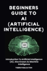 Beginners Guide To AI (Artificial Intelligence) : Introduction To Artificial Intelligence (AI), Also Known As Machine Intelligence - eBook