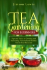 TEA  GARDENING  FOR BEGINNERS : Tips and Tricks to Growing and Harvesting Flavorful and Healthy Teas in Your Backyard - eBook