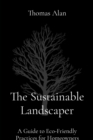 The Sustainable Landscaper : A Guide to Eco-Friendly Practices for Homeowners - eBook
