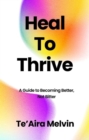 Heal to Thrive : A Guide to Becoming Better, Not Bitter - eBook