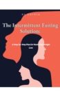 The Intermittent Fasting Solution : A Step-by-Step Plan for Mastering Weight Loss - eBook
