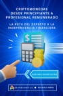 CRIPTOMONEDAS DESDE PRINCIPIANTE A PROFESIONAL REMUNERADO : La ruta del experto a la independencia Financiera - eBook
