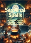 Seasonal Spells: A Kitchen Witch's Guide to Cooking with the Elements - Harness Nature's Magic in Every Dish : A Kitchen Witch's Guide to Cooking with the Elements - eBook