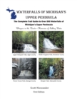 Waterfalls of Michigan's Upper Peninsula : The Complete Trail Guide to Over 500 Waterfalls of Michigan's Upper Peninsula - eBook