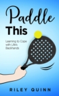 Paddle This : Learning to Cope with Life's Backhands - eBook