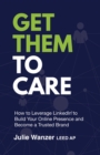 Get Them to Care : How to Leverage LinkedIn(R) to Build Your Online Presence  and Become a Trusted Brand - eBook