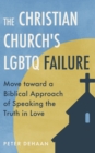 The Christian Churchs LGBTQ Failure: : Move toward a Biblical Approach of Speaking the Truth in Love - eBook