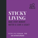 Sticky Living : Make Every Moment Matter and Leave a Legacy - eAudiobook