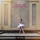 Crush the Composition : Transform the Way You Look at Photography to Get the Best Images You've Ever Taken - eBook