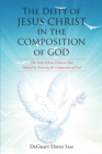 The Deity of Jesus Christ in the Composition of God : The Deity of Jesus Christ as God Defined by Knowing the Composition of God - eBook