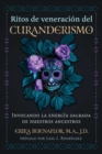 Ritos de veneracion del curanderismo : Invocando la energia sagrada de nuestros ancestros - eBook