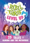 Rebel Girls Level Up: 25 Tales of Gaming and the Metaverse : 25 Tales of Gaming and the Metaverse - eBook