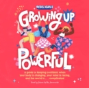 Growing Up Powerful : A Guide to Keeping Confident When Your Body Is Changing, Your Mind Is Racing, and the World Is . . . Complicated - eAudiobook