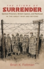 The Stigma of Surrender : German Prisoners, British Captors, and Manhood in the Great War and Beyond - eBook