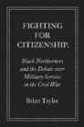 Fighting for Citizenship : Black Northerners and the Debate over Military Service in the Civil War - eBook