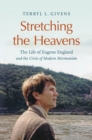 Stretching the Heavens : The Life of Eugene England and the Crisis of Modern Mormonism - eBook