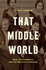 That Middle World : Race, Performance, and the Politics of Passing - eBook