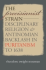 The Precisianist Strain : Disciplinary Religion and Antinomian Backlash in Puritanism to 1638 - eBook