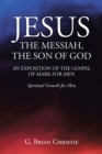 JESUS THE MESSIAH, THE SON OF GOD  AN EXPOSITION OF THE GOSPEL OF MARK FOR MEN : Spiritual Growth for Men - eBook