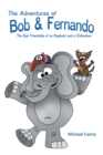 The Adventures of Bob and Fernando The Epic Friendship of an Elephant and a Chihuahua - eBook