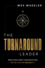 The Turnaround Leader : Rebuilding Great Organizations in the Face of Adversity - eBook