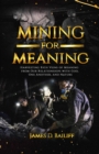 Mining for Meaning : Harvesting Rich Veins of Meaning from Our  Relationships with God, One Another, and Nature - eBook